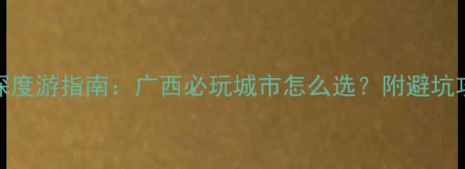 图片 钦州vs防城港深度游指南：广西必玩城市怎么选？附避坑攻略与行程规划