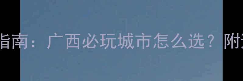 钦州vs防城港深度游指南广西必玩城市怎么选附避坑攻略与行程规划