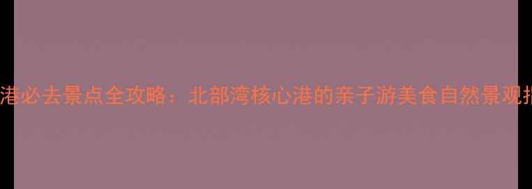 钦州港必去景点全攻略北部湾核心港的亲子游美食自然景观指南