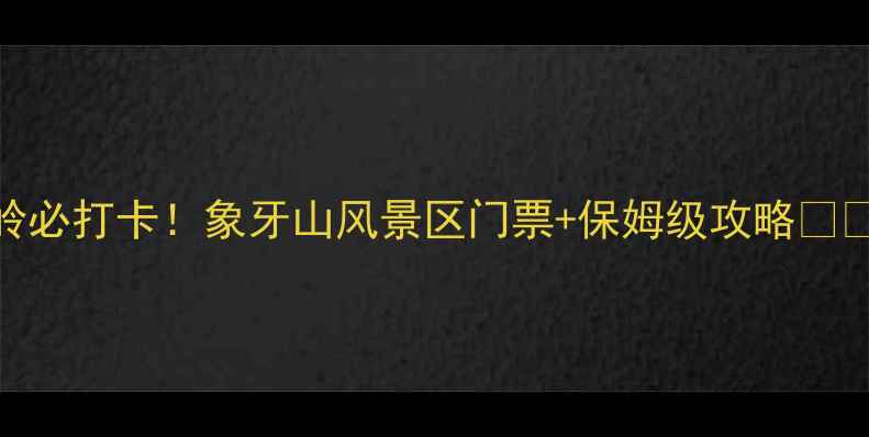 图片 铁岭必打卡！象牙山风景区门票+保姆级攻略🎫⛰️