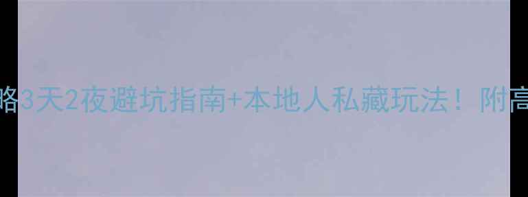 铜仁市区必玩攻略3天2夜避坑指南本地人私藏玩法附高清打卡地图