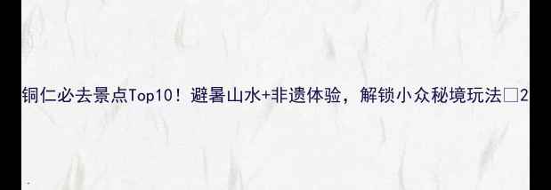 图片 铜仁必去景点Top10！避暑山水+非遗体验，解锁小众秘境玩法🌿2
