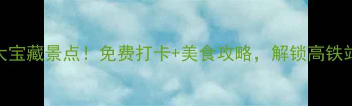 铜仁火车站旁竟藏5大宝藏景点免费打卡美食攻略解锁高铁站周边一日游全攻略