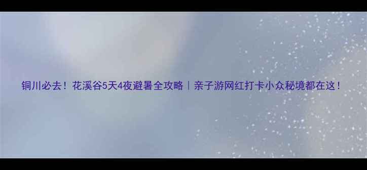 图片 铜川必去！花溪谷5天4夜避暑全攻略｜亲子游网红打卡小众秘境都在这！