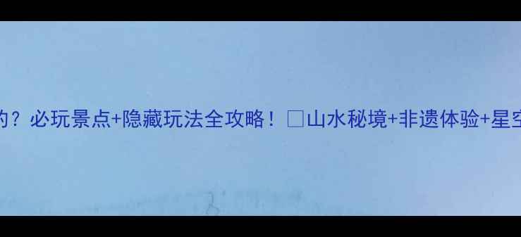 图片 铜鼓有什么好玩的？必玩景点+隐藏玩法全攻略！🌿山水秘境+非遗体验+星空露营一站式解锁
