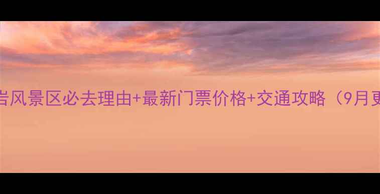 银子岩风景区必去理由最新门票价格交通攻略9月更新