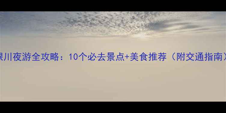 图片 银川夜游全攻略：10个必去景点+美食推荐（附交通指南）