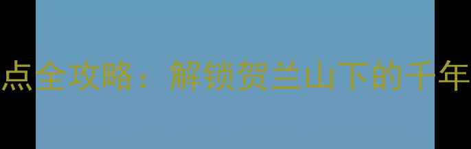 图片 银川市区必玩景点全攻略：解锁贺兰山下的千年文化与现代风情