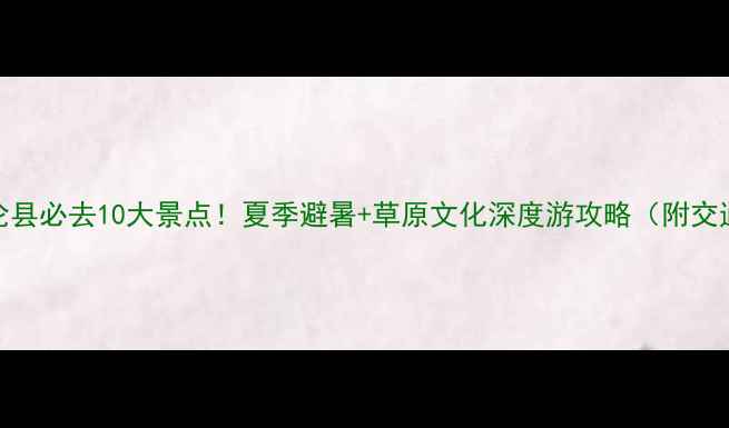 图片 锡林郭勒盟多伦县必去10大景点！夏季避暑+草原文化深度游攻略（附交通住宿全指南）