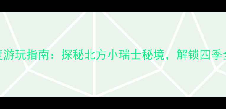 图片 锦州大石湖风景区深度游玩指南：探秘北方小瑞士秘境，解锁四季全攻略+亲子打卡指南1