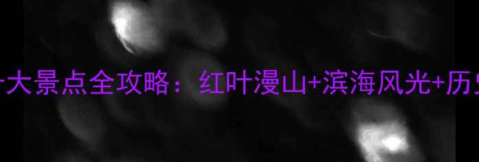 锦州秋季必去十大景点全攻略红叶漫山滨海风光历史人文一键收藏