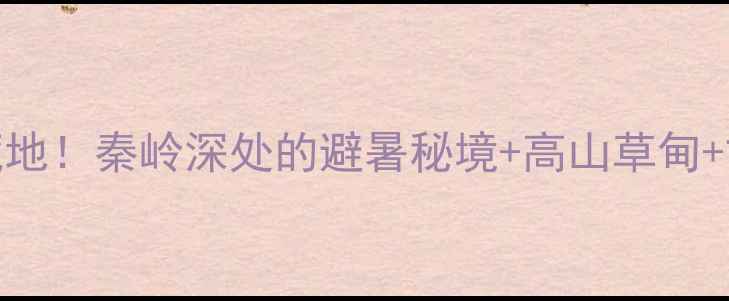 图片 镇巴必去5大宝藏地！秦岭深处的避暑秘境+高山草甸+古村古镇全攻略1