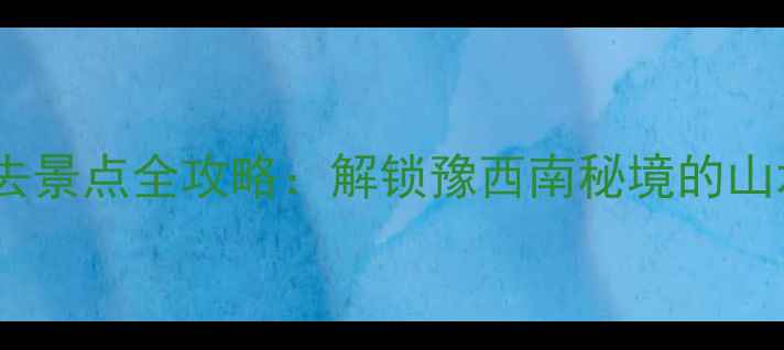 图片 镇平十大必去景点全攻略：解锁豫西南秘境的山水人文之旅1