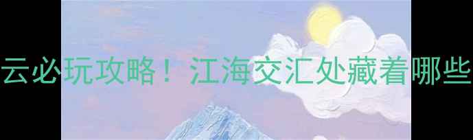 图片 镇江大江风云必玩攻略！江海交汇处藏着哪些宝藏？🌊📸