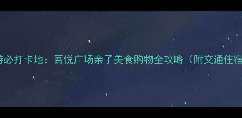 图片 镇江旅游必打卡地：吾悦广场亲子美食购物全攻略（附交通住宿攻略）1