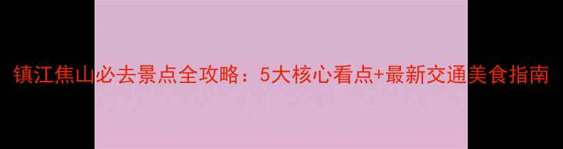镇江焦山必去景点全攻略5大核心看点最新交通美食指南