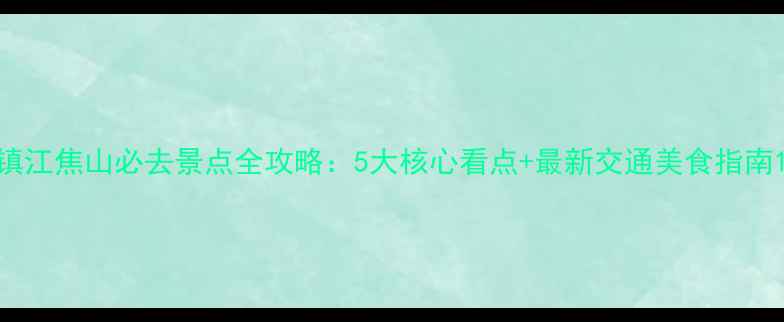 图片 镇江焦山必去景点全攻略：5大核心看点+最新交通美食指南1