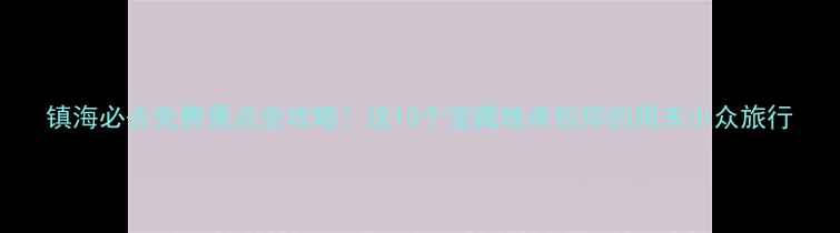 图片 镇海必去免费景点全攻略！这10个宝藏地承包你的周末小众旅行