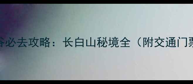 图片 镜泊湖大峡谷必去攻略：长白山秘境全（附交通门票最佳季节）