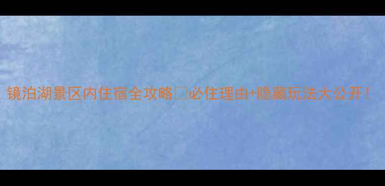 镜泊湖景区内住宿全攻略必住理由隐藏玩法大公开
