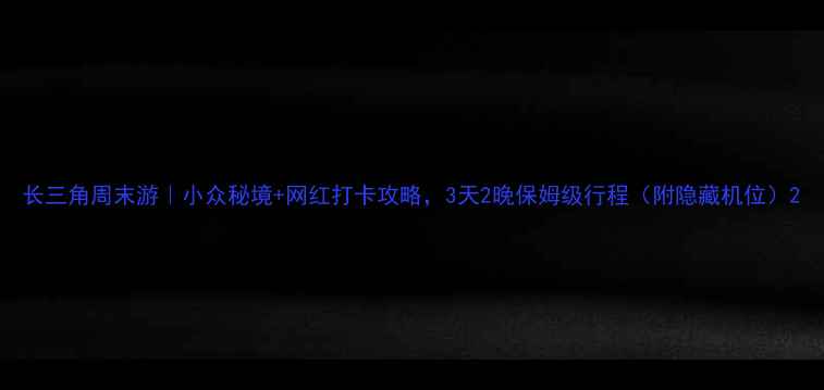 图片 长三角周末游｜小众秘境+网红打卡攻略，3天2晚保姆级行程（附隐藏机位）2