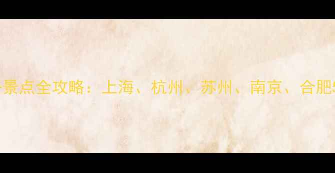 长三角必去景点全攻略上海杭州苏州南京合肥5城精华游