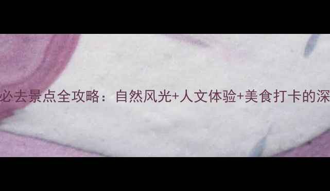 图片 长安镇周边必去景点全攻略：自然风光+人文体验+美食打卡的深度游玩指南