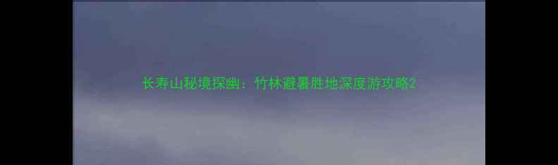 长寿山秘境探幽竹林避暑胜地深度游攻略