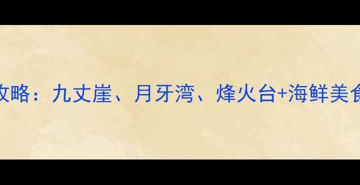 长山岛必打卡景点全攻略九丈崖月牙湾烽火台海鲜美食海岛文化深度体验