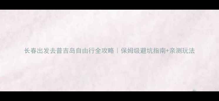 图片 长春出发去普吉岛自由行全攻略｜保姆级避坑指南+亲测玩法