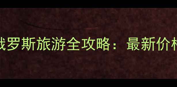 图片 长春出发赴俄罗斯旅游全攻略：最新价格及省钱指南