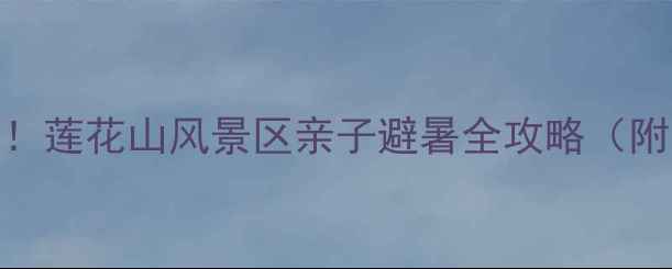 长春周边游必去莲花山风景区亲子避暑全攻略附交通美食住宿