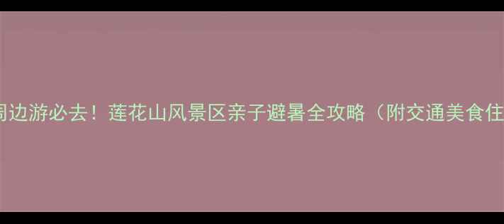 图片 长春周边游必去！莲花山风景区亲子避暑全攻略（附交通美食住宿）1
