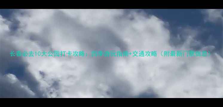 图片 长春必去10大公园打卡攻略：四季游玩指南+交通攻略（附最新门票信息）