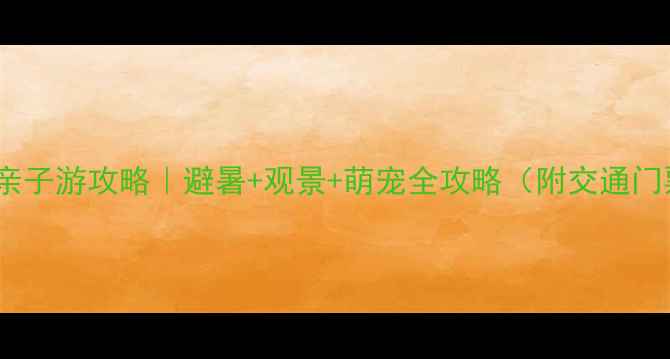 长春莲花山亲子游攻略避暑观景萌宠全攻略附交通门票拍照点