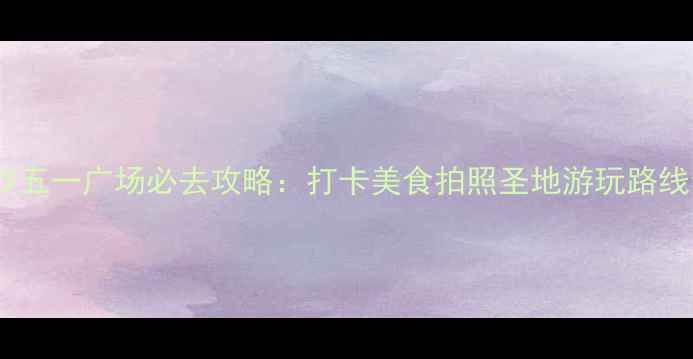 长沙五一广场必去攻略打卡美食拍照圣地游玩路线全