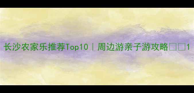 图片 长沙农家乐推荐Top10｜周边游亲子游攻略🏡🍲1