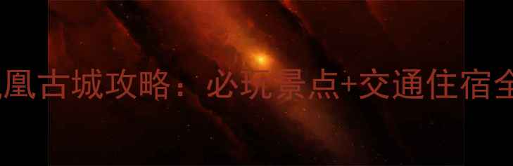 图片 长沙凤凰古城攻略：必玩景点+交通住宿全指南1