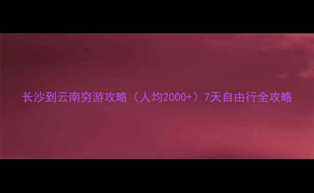 图片 长沙到云南穷游攻略（人均2000+）7天自由行全攻略
