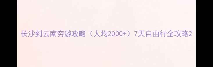 图片 长沙到云南穷游攻略（人均2000+）7天自由行全攻略2