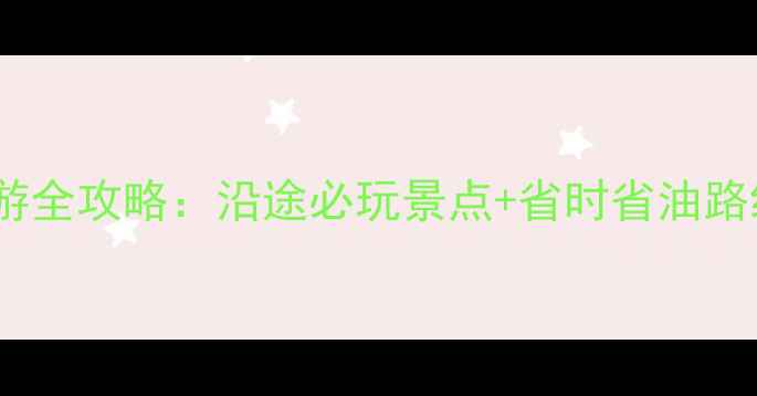 长沙到广州自驾游全攻略沿途必玩景点省时省油路线地道美食推荐