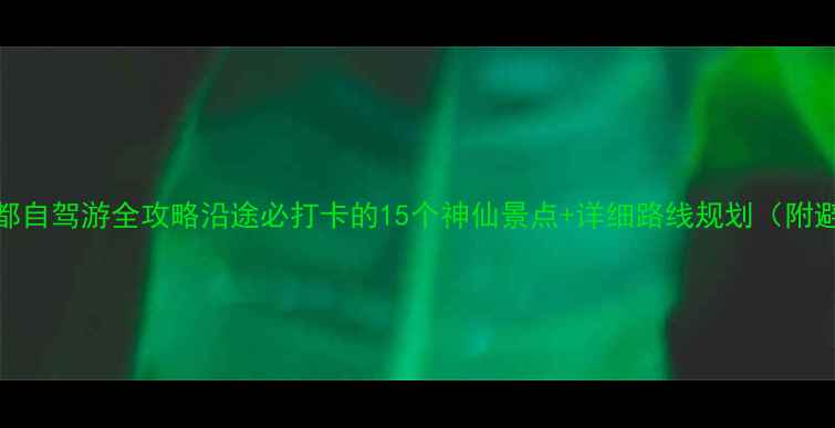 图片 长沙到成都自驾游全攻略沿途必打卡的15个神仙景点+详细路线规划（附避坑指南）