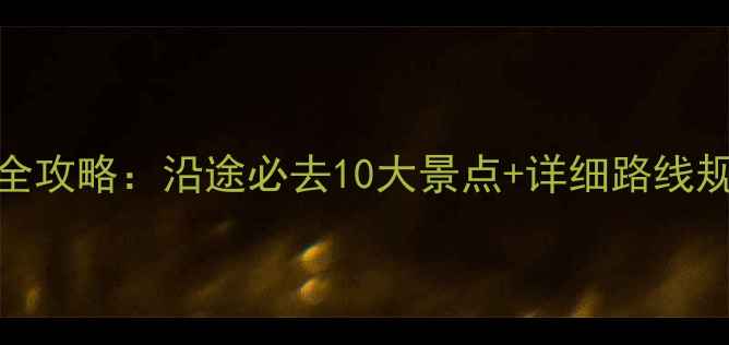 长沙到杭州自驾游全攻略沿途必去10大景点详细路线规划附路况贴士