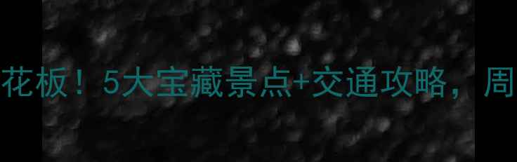 长沙周边游天花板5大宝藏景点交通攻略周末说走就走