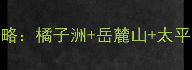 图片 长沙必去10大景点全攻略：橘子洲+岳麓山+太平老街，附交通美食地图