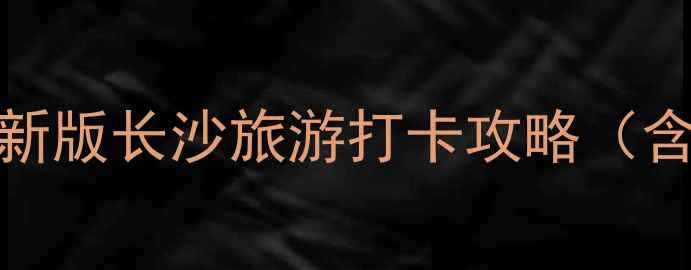 图片 长沙必去景点Top10最新版长沙旅游打卡攻略（含免费景点+美食推荐）
