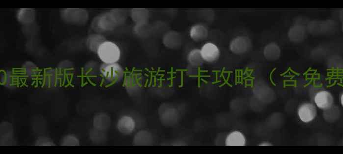 图片 长沙必去景点Top10最新版长沙旅游打卡攻略（含免费景点+美食推荐）2