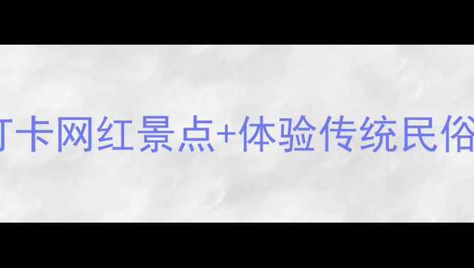 长沙春节必玩攻略打卡网红景点体验传统民俗解锁年味十足之旅