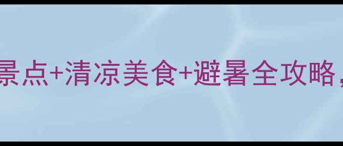 图片 长沙避暑旅游攻略：必去景点+清凉美食+避暑全攻略，暑假出游这样玩更舒爽1