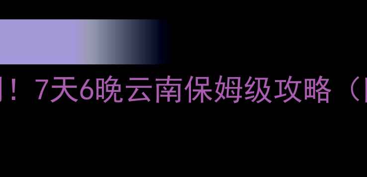 图片 长沙高铁3小时直达昆明！7天6晚云南保姆级攻略（附避坑指南+隐藏玩法）